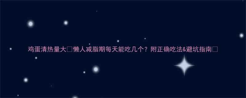 鸡蛋清热量大懒人减脂期每天能吃几个附正确吃法避坑指南-第1张图片-ZBLOG