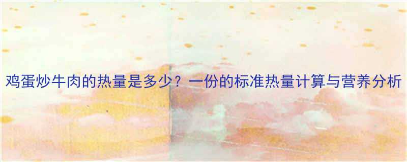 鸡蛋炒牛肉的热量是多少一份的标准热量计算与营养分析-第1张图片-ZBLOG