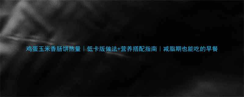 鸡蛋玉米香肠饼热量低卡版做法营养搭配指南减脂期也能吃的早餐-第1张图片-ZBLOG