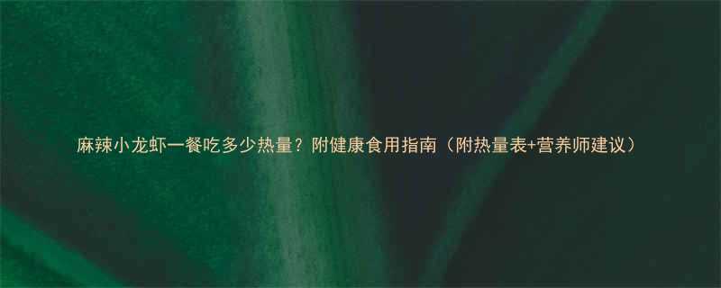 麻辣小龙虾一餐吃多少热量附健康食用指南附热量表营养师建议-第1张图片-ZBLOG