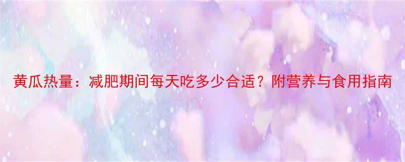 黄瓜热量：减肥期间每天吃多少合适？附营养与食用指南-第3张图片-ZBLOG