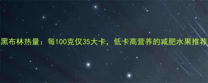 黑布林热量每100克仅35大卡低卡高营养的减肥水果推荐-第1张图片-ZBLOG