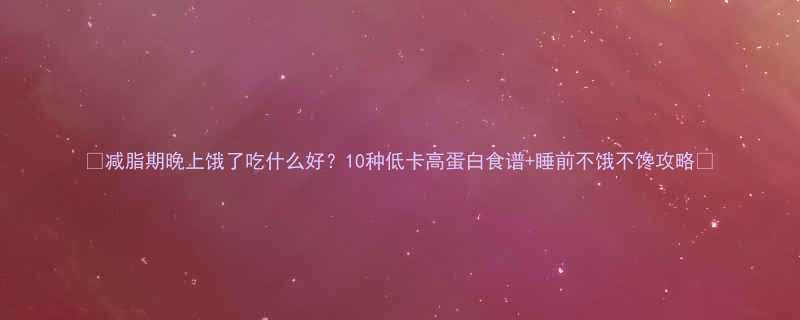 减脂期晚上饿了吃什么好10种低卡高蛋白食谱睡前不饿不馋攻略-第1张图片-ZBLOG
