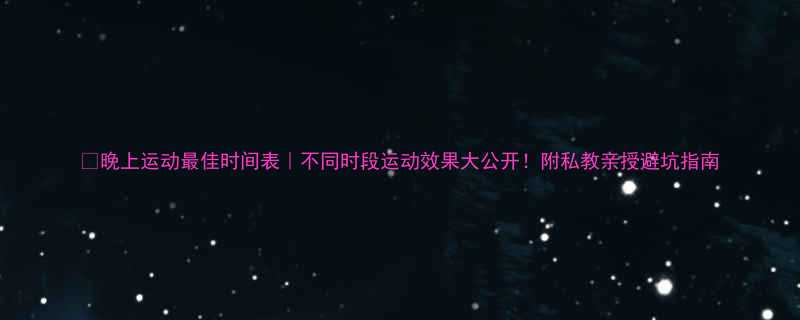 晚上运动最佳时间表不同时段运动效果大公开附私教亲授避坑指南-第1张图片-ZBLOG
