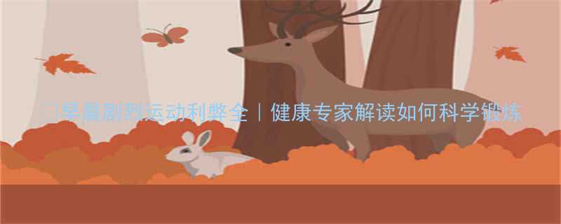 早晨剧烈运动利弊全健康专家解读如何科学锻炼-第1张图片-ZBLOG