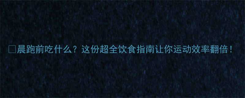 晨跑前吃什么这份超全饮食指南让你运动效率翻倍-第2张图片-ZBLOG