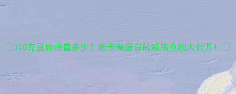100克豆腐热量多少？低卡高蛋白的减脂真相大公开！💡-第1张图片-ZBLOG