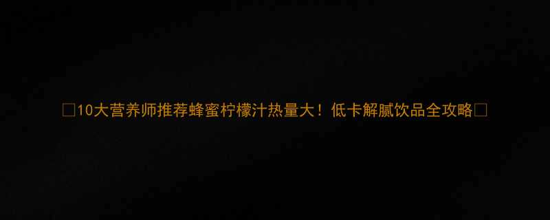 10大营养师推荐蜂蜜柠檬汁热量大低卡解腻饮品全攻略-第1张图片-ZBLOG