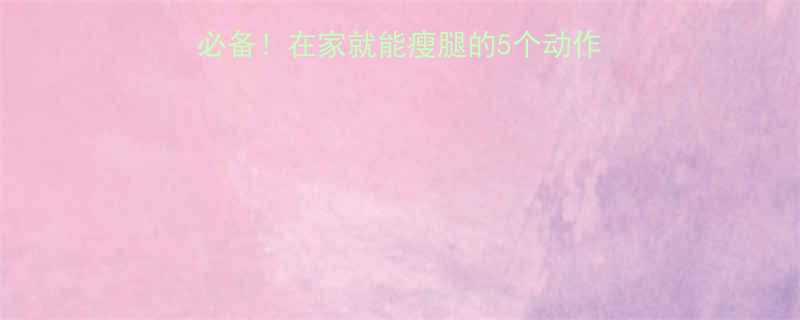 10天瘦腿法懒人必备在家就能瘦腿的5个动作饮食攻略附对比图-第2张图片-ZBLOG