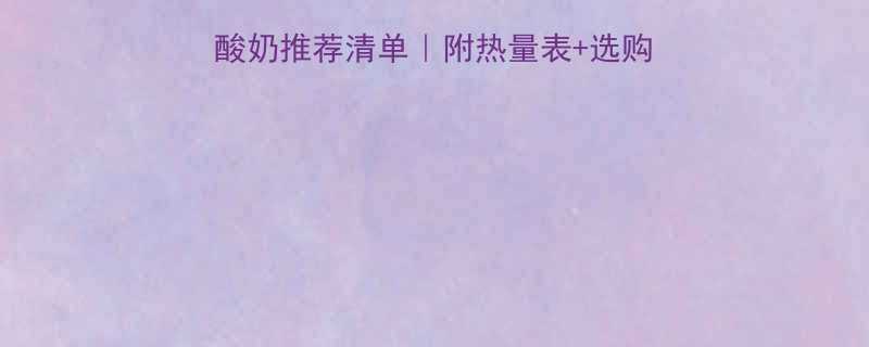 10款低卡高蛋白酸奶推荐清单附热量表选购攻略减肥期闭眼选-第1张图片-ZBLOG