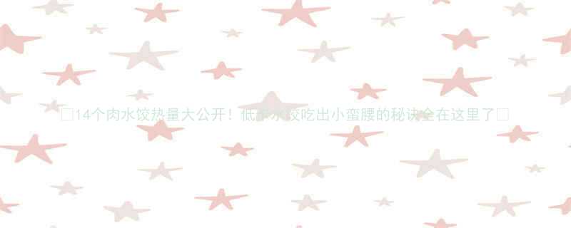 14个肉水饺热量大公开低卡水饺吃出小蛮腰的秘诀全在这里了-第2张图片-ZBLOG