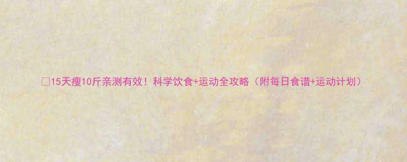 15天瘦10斤亲测有效科学饮食运动全攻略附每日食谱运动计划-第1张图片-ZBLOG
