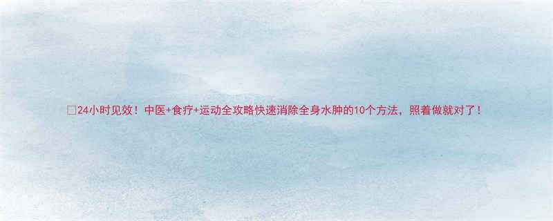 24小时见效中医食疗运动全攻略快速消除全身水肿的10个方法照着做就对了-第2张图片-ZBLOG