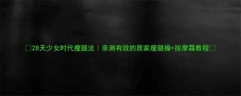 28天少女时代瘦腿法亲测有效的居家瘦腿操按摩霜教程-第1张图片-ZBLOG