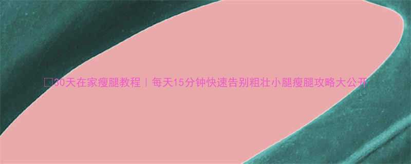 30天在家瘦腿教程每天15分钟快速告别粗壮小腿瘦腿攻略大公开-第1张图片-ZBLOG