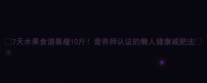 🌟7天水果食谱暴瘦10斤！营养师认证的懒人健康减肥法🌟-第3张图片-ZBLOG