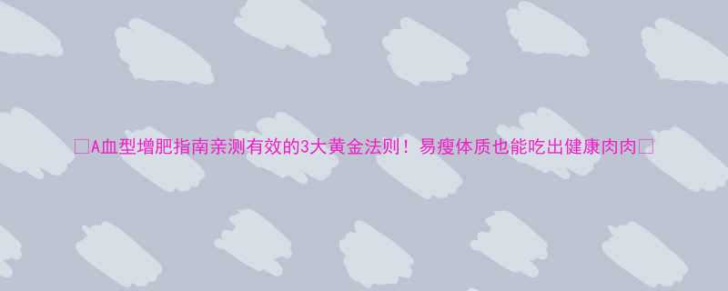 A血型增肥指南亲测有效的3大黄金法则易瘦体质也能吃出健康肉肉-第3张图片-ZBLOG