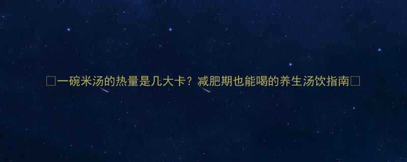 一碗米汤的热量是几大卡减肥期也能喝的养生汤饮指南-第1张图片-ZBLOG