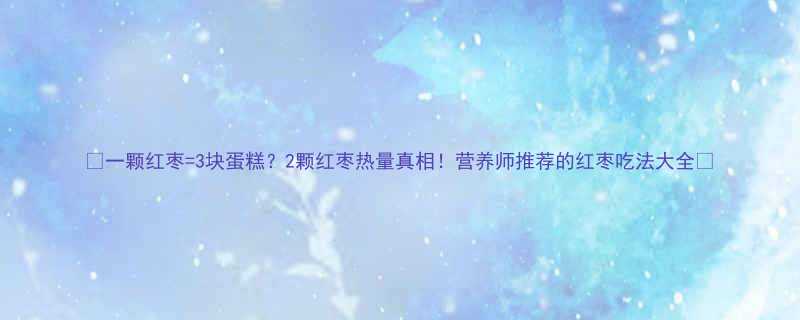 一颗红枣3块蛋糕2颗红枣热量真相营养师推荐的红枣吃法大全-第3张图片-ZBLOG