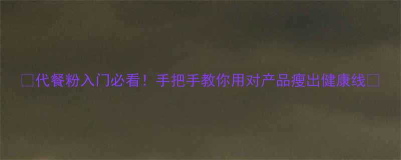 代餐粉入门必看手把手教你用对产品瘦出健康线-第2张图片-ZBLOG