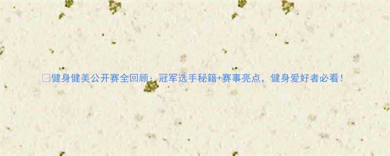 健身健美公开赛全回顾冠军选手秘籍赛事亮点健身爱好者必看-第1张图片-ZBLOG