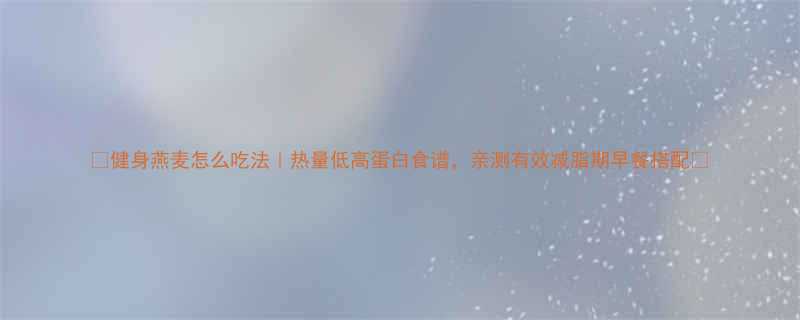 健身燕麦怎么吃法热量低高蛋白食谱亲测有效减脂期早餐搭配-第2张图片-ZBLOG