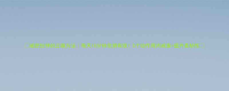 🌟减肥拉伸的正确方法｜每天10分钟亲测有效！5个动作甩肉减脂+提升柔韧性✨-第1张图片-ZBLOG