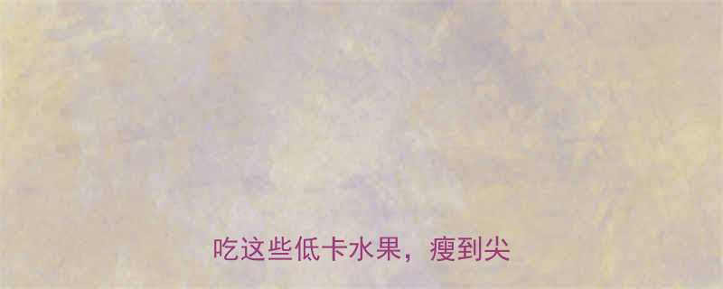 减脂期晚餐水果清单晚上吃这些低卡水果瘦到尖叫-第1张图片-ZBLOG