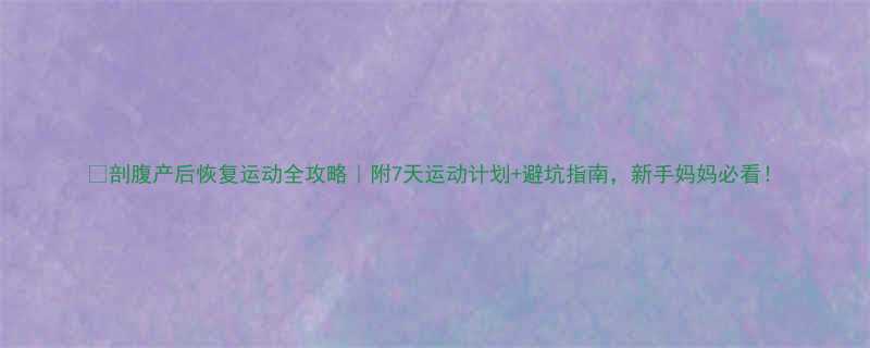 剖腹产后恢复运动全攻略附7天运动计划避坑指南新手妈妈必看-第3张图片-ZBLOG