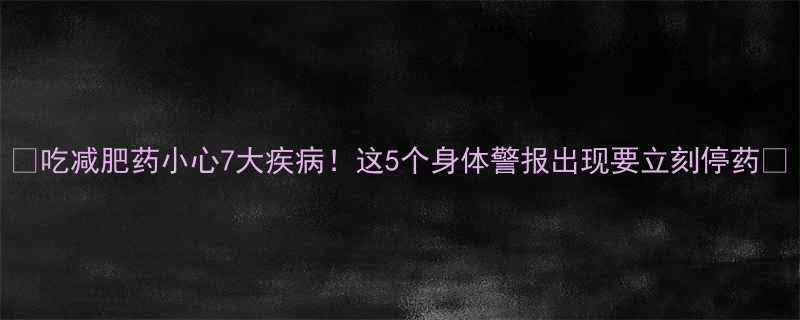 🌟吃减肥药小心7大疾病！这5个身体警报出现要立刻停药💊-第2张图片-ZBLOG