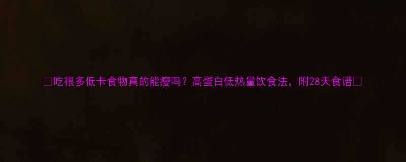 吃很多低卡食物真的能瘦吗高蛋白低热量饮食法附28天食谱-第1张图片-ZBLOG