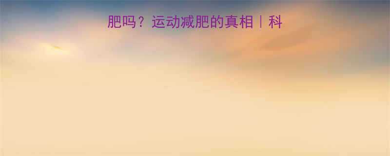 多出汗真的能减肥吗运动减肥的真相科学解答正确姿势-第1张图片-ZBLOG