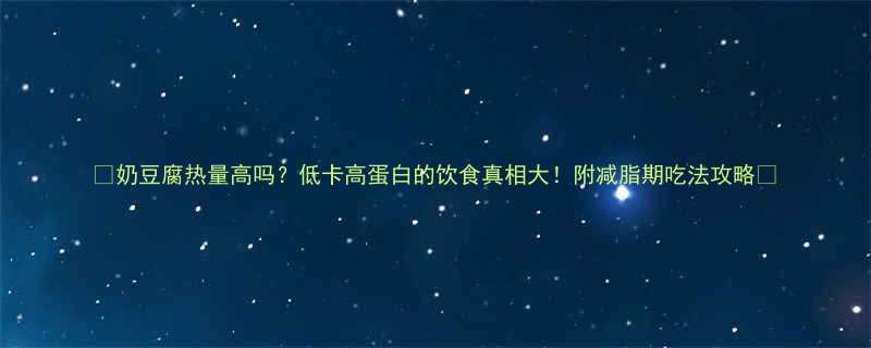 奶豆腐热量高吗低卡高蛋白的饮食真相大附减脂期吃法攻略-第2张图片-ZBLOG