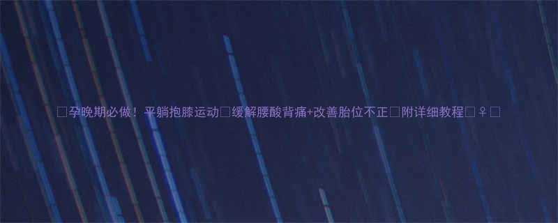 孕晚期必做平躺抱膝运动缓解腰酸背痛改善胎位不正附详细教程-第2张图片-ZBLOG