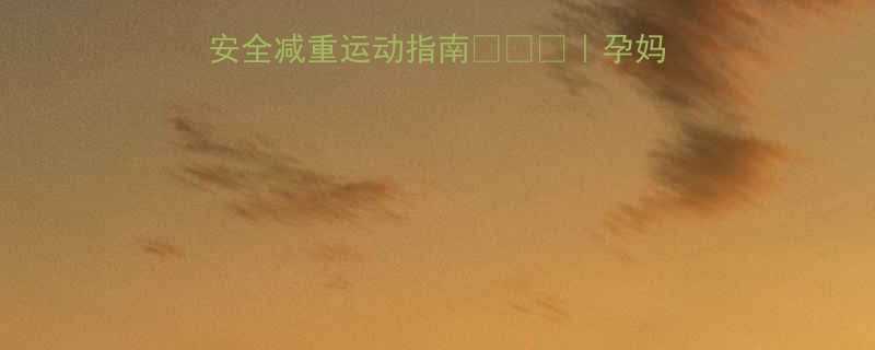 孕期也能瘦科学安全减重运动指南孕妈必看体重管理全攻略-第1张图片-ZBLOG