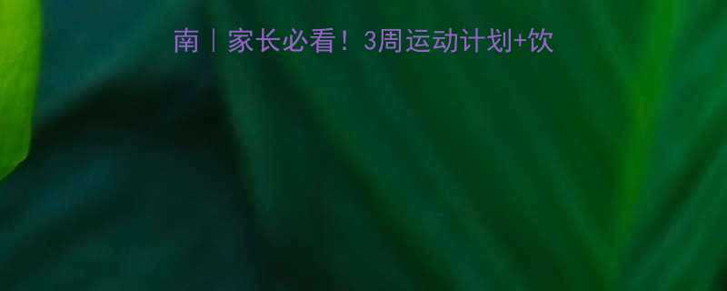 3周运动计划+饮食建议+家长沟通技巧🌟-第2张图片-ZBLOG