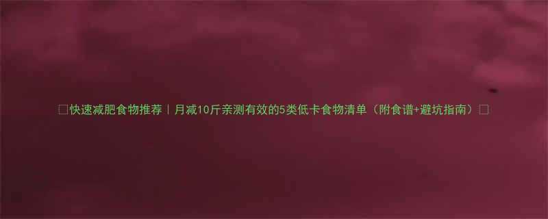 快速减肥食物推荐月减10斤亲测有效的5类低卡食物清单附食谱避坑指南-第2张图片-ZBLOG