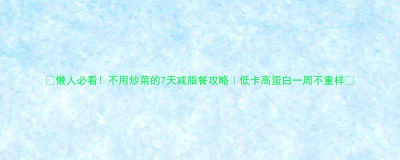 7天减脂餐攻略｜低卡高蛋白一周不重样🔥-第1张图片-ZBLOG