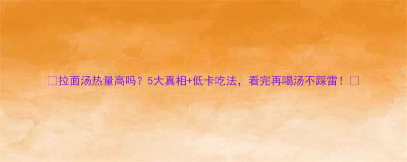 拉面汤热量高吗5大真相低卡吃法看完再喝汤不踩雷-第1张图片-ZBLOG