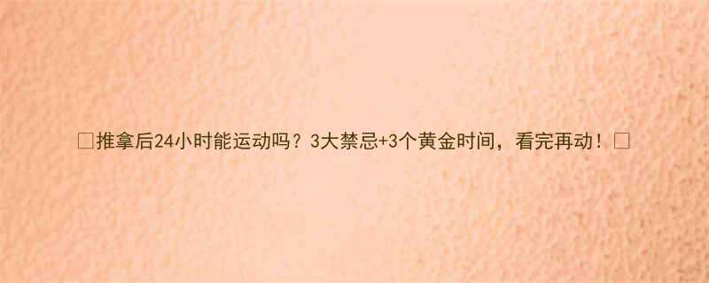 推拿后24小时能运动吗3大禁忌3个黄金时间看完再动-第3张图片-ZBLOG