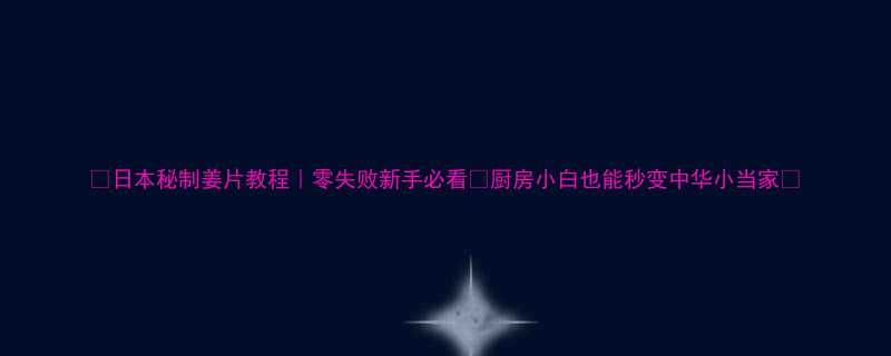 日本秘制姜片教程零失败新手必看厨房小白也能秒变中华小当家-第1张图片-ZBLOG
