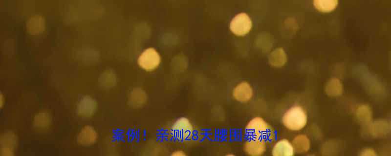 最有效减肥药推荐科学配方真实案例亲测28天腰围暴减10cm-第1张图片-ZBLOG