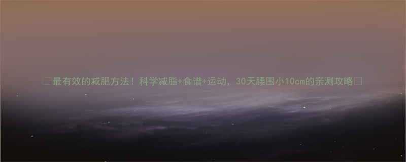 最有效的减肥方法科学减脂食谱运动30天腰围小10cm的亲测攻略-第1张图片-ZBLOG