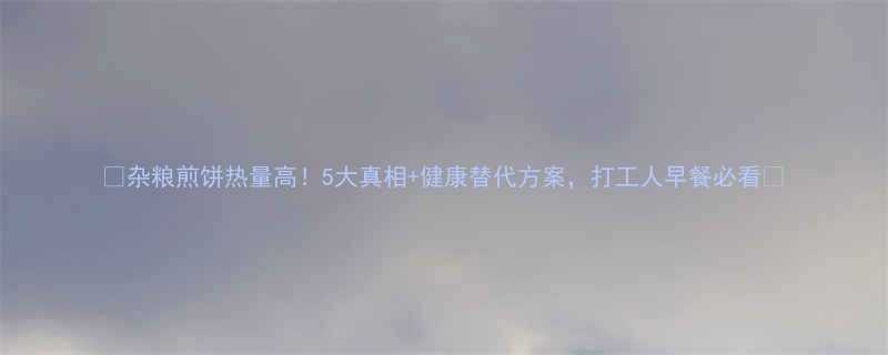 杂粮煎饼热量高5大真相健康替代方案打工人早餐必看-第1张图片-ZBLOG