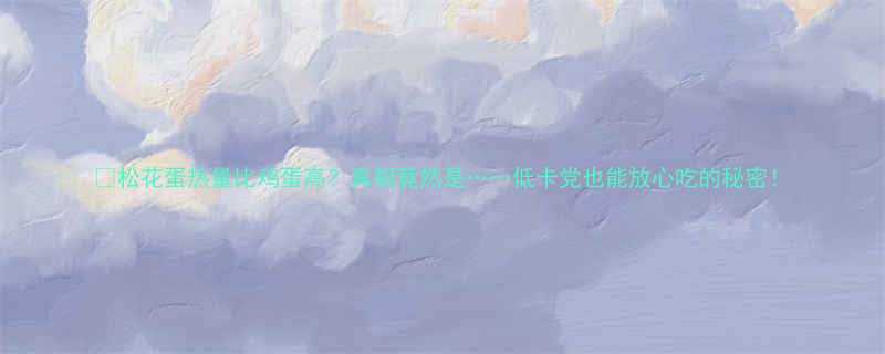 松花蛋热量比鸡蛋高真相竟然是低卡党也能放心吃的秘密-第3张图片-ZBLOG