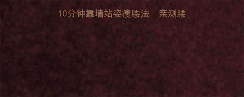 核心训练新玩法每天10分钟靠墙站姿瘦腰法亲测腰围小3cm的懒人攻略-第1张图片-ZBLOG