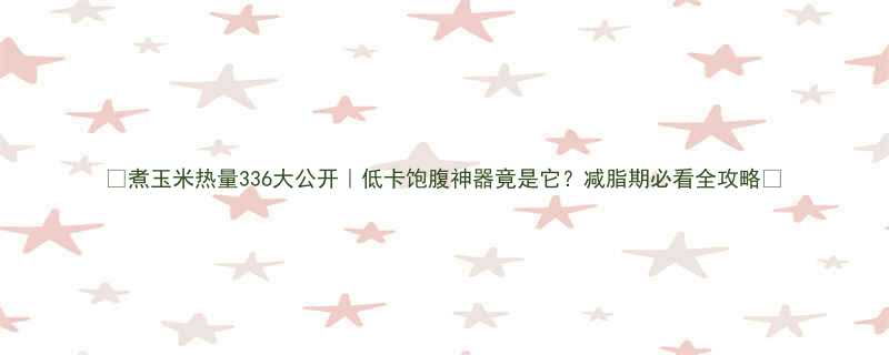煮玉米热量336大公开低卡饱腹神器竟是它减脂期必看全攻略-第1张图片-ZBLOG