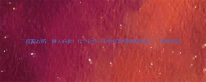 瘦腿攻略懒人必看10个动作日常护理漫画腿养成亲测有效-第3张图片-ZBLOG