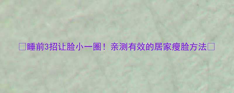 睡前3招让脸小一圈亲测有效的居家瘦脸方法-第1张图片-ZBLOG