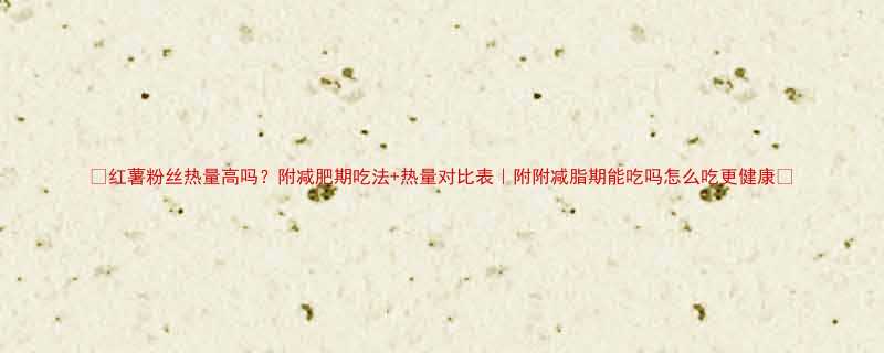 红薯粉丝热量高吗附减肥期吃法热量对比表附附减脂期能吃吗怎么吃更健康-第1张图片-ZBLOG